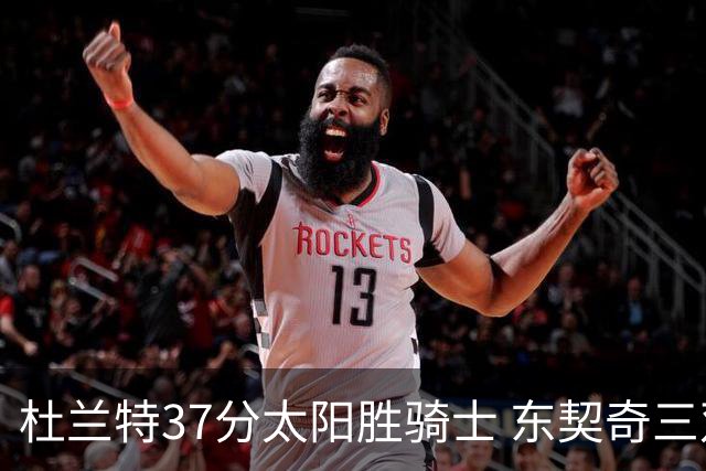 杜兰特37分太阳胜骑士 东契奇三双独行侠擒牛